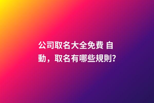 公司取名大全免費 自動，取名有哪些規則？